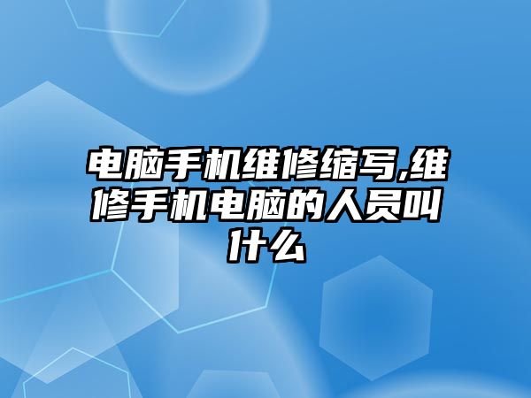 電腦手機維修縮寫,維修手機電腦的人員叫什么