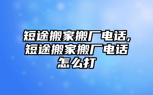 短途搬家搬廠電話,短途搬家搬廠電話怎么打