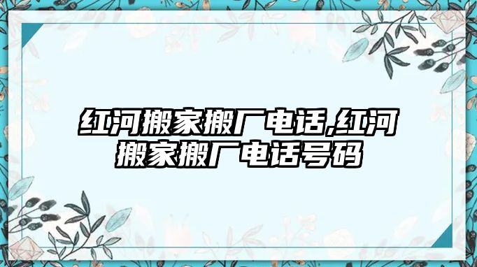 紅河搬家搬廠電話,紅河搬家搬廠電話號碼