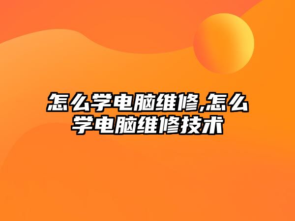 怎么學(xué)電腦維修,怎么學(xué)電腦維修技術(shù)