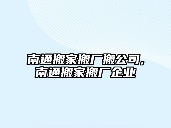 南通搬家搬廠搬公司,南通搬家搬廠企業