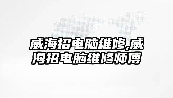 威海招電腦維修,威海招電腦維修師傅