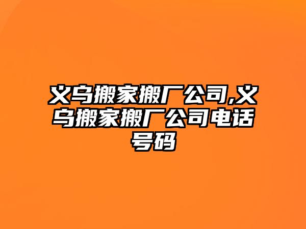 義烏搬家搬廠公司,義烏搬家搬廠公司電話號碼