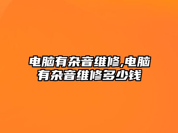 電腦有雜音維修,電腦有雜音維修多少錢