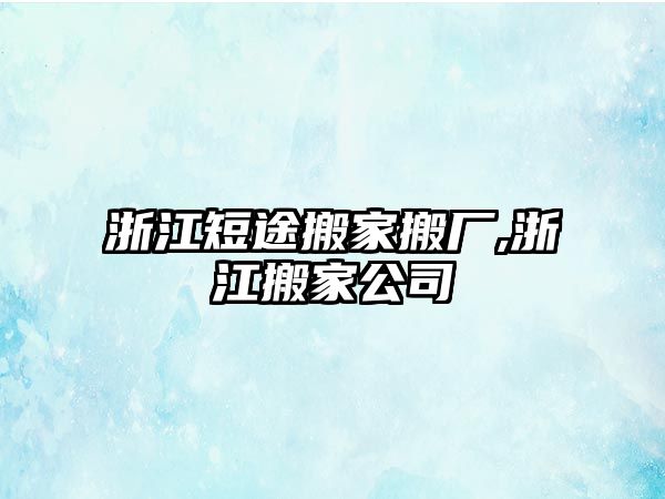 浙江短途搬家搬廠,浙江搬家公司