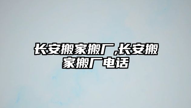 長安搬家搬廠,長安搬家搬廠電話