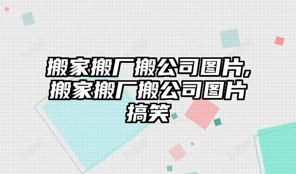 搬家搬廠搬公司圖片,搬家搬廠搬公司圖片搞笑