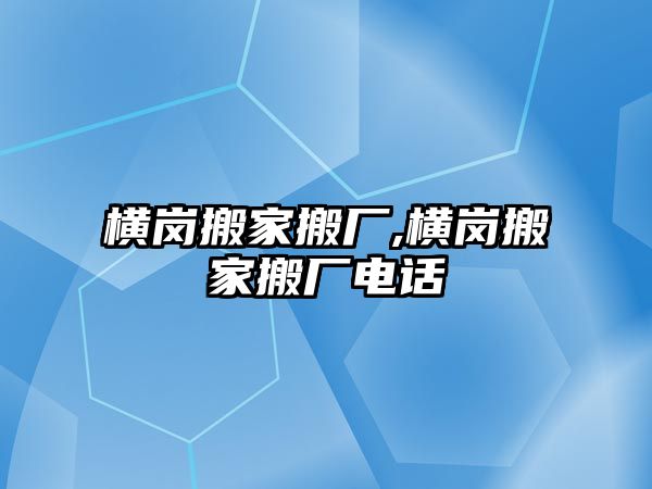 橫崗搬家搬廠,橫崗搬家搬廠電話