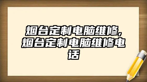 煙臺定制電腦維修,煙臺定制電腦維修電話