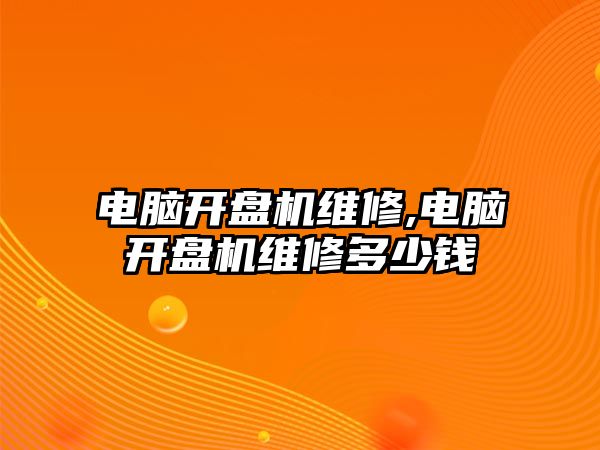 電腦開盤機維修,電腦開盤機維修多少錢