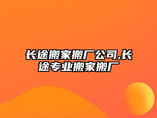 長(zhǎng)途搬家搬廠公司,長(zhǎng)途專業(yè)搬家搬廠