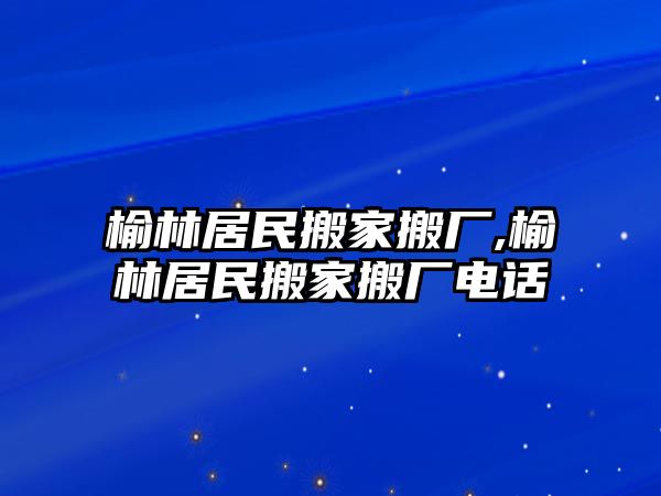 榆林居民搬家搬廠,榆林居民搬家搬廠電話