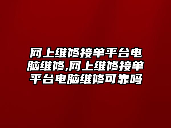 網上維修接單平臺電腦維修,網上維修接單平臺電腦維修可靠嗎