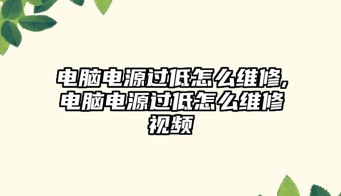 電腦電源過低怎么維修,電腦電源過低怎么維修視頻