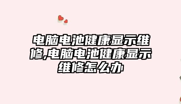 電腦電池健康顯示維修,電腦電池健康顯示維修怎么辦