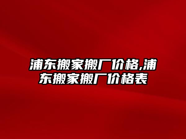 浦東搬家搬廠價格,浦東搬家搬廠價格表