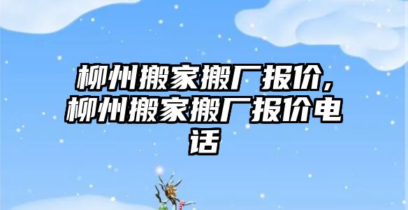 柳州搬家搬廠報價,柳州搬家搬廠報價電話