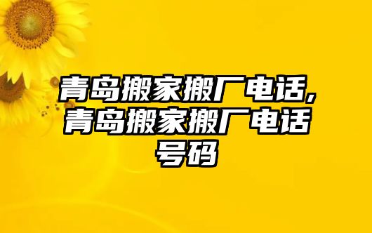 青島搬家搬廠電話,青島搬家搬廠電話號碼