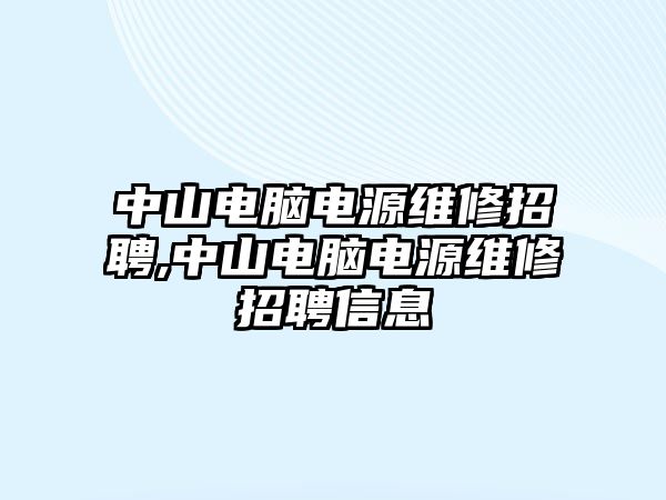 中山電腦電源維修招聘,中山電腦電源維修招聘信息