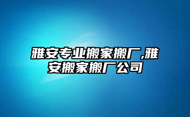 雅安專業搬家搬廠,雅安搬家搬廠公司