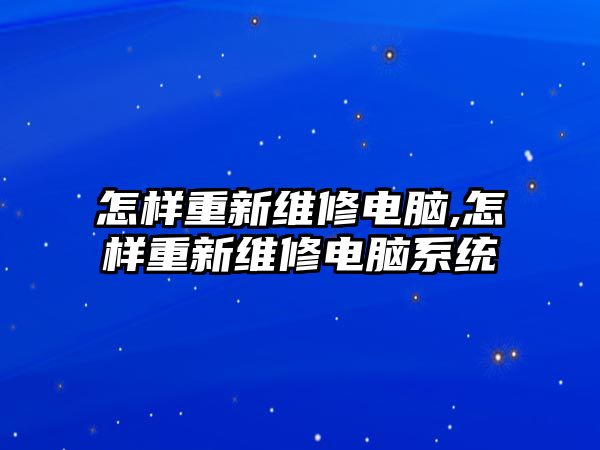 怎樣重新維修電腦,怎樣重新維修電腦系統(tǒng)