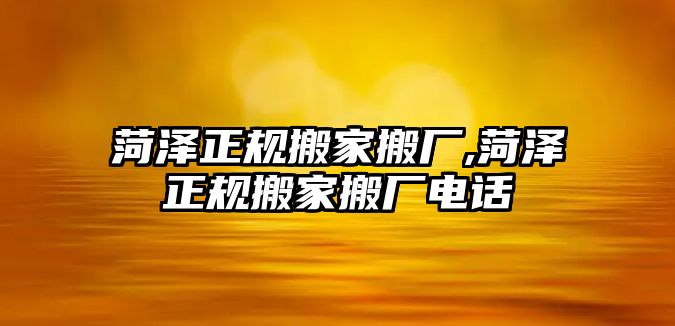 菏澤正規搬家搬廠,菏澤正規搬家搬廠電話