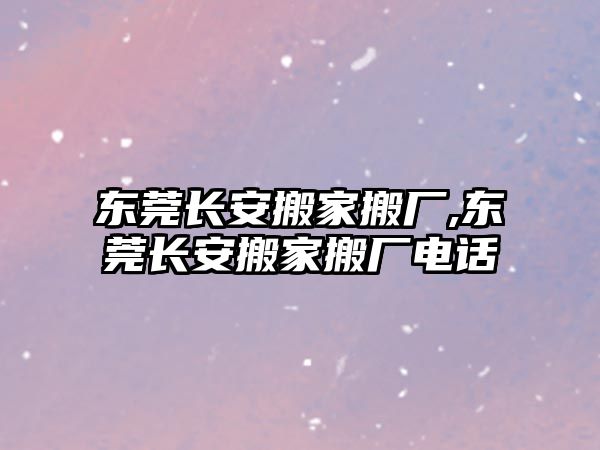 東莞長安搬家搬廠,東莞長安搬家搬廠電話