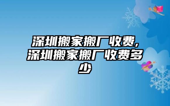 深圳搬家搬廠收費,深圳搬家搬廠收費多少