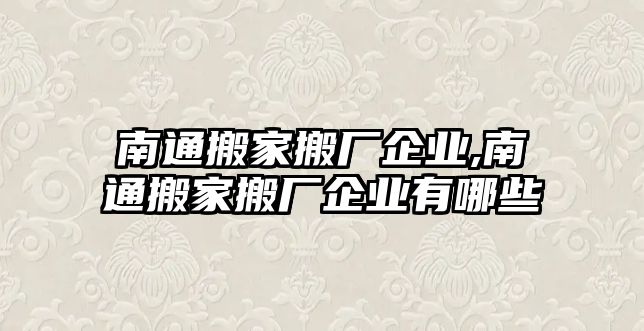 南通搬家搬廠企業,南通搬家搬廠企業有哪些