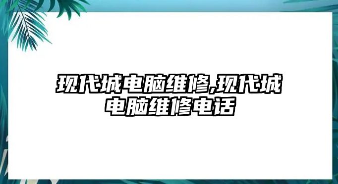 現代城電腦維修,現代城電腦維修電話