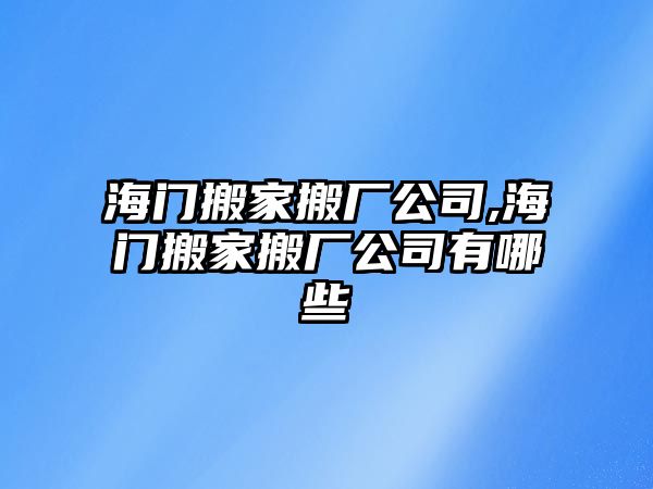 海門搬家搬廠公司,海門搬家搬廠公司有哪些