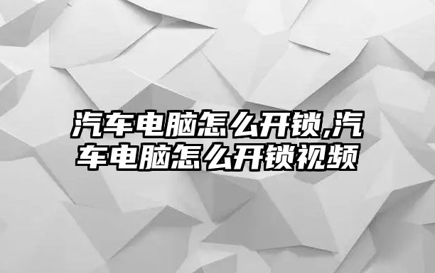 汽車電腦怎么開鎖,汽車電腦怎么開鎖視頻