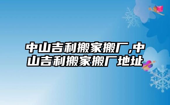 中山吉利搬家搬廠,中山吉利搬家搬廠地址