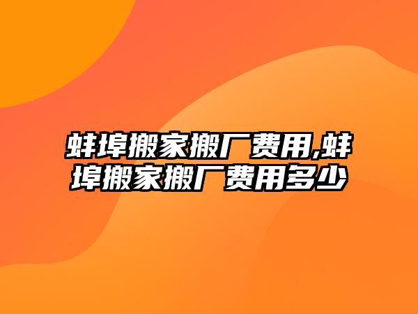 蚌埠搬家搬廠費(fèi)用,蚌埠搬家搬廠費(fèi)用多少