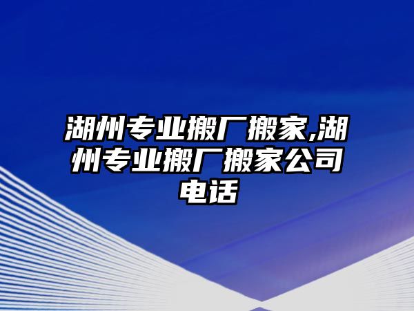 湖州專業搬廠搬家,湖州專業搬廠搬家公司電話