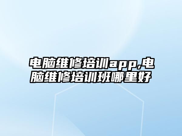 電腦維修培訓app,電腦維修培訓班哪里好