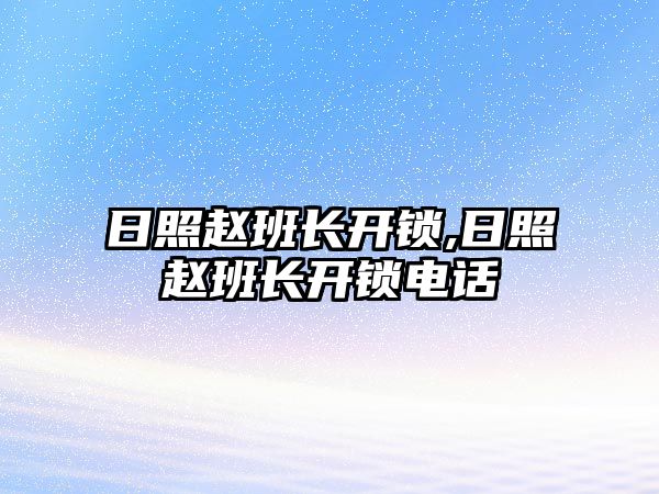 日照趙班長開鎖,日照趙班長開鎖電話