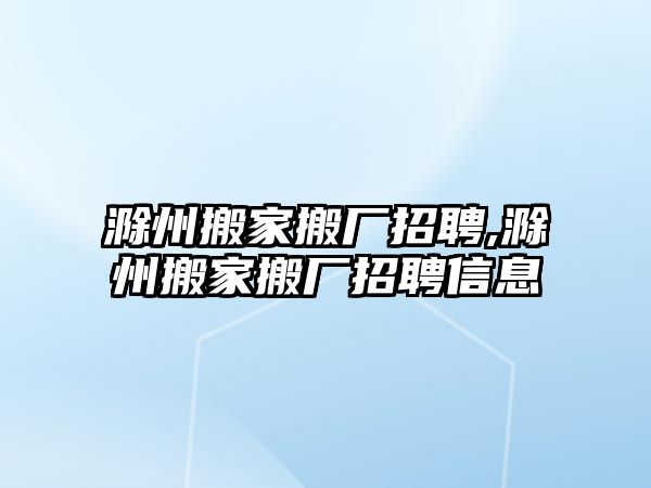 滁州搬家搬廠招聘,滁州搬家搬廠招聘信息