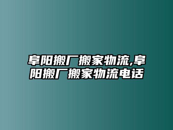 阜陽搬廠搬家物流,阜陽搬廠搬家物流電話