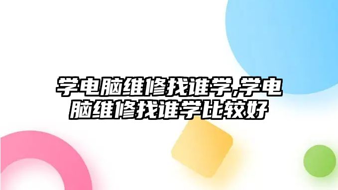 學電腦維修找誰學,學電腦維修找誰學比較好