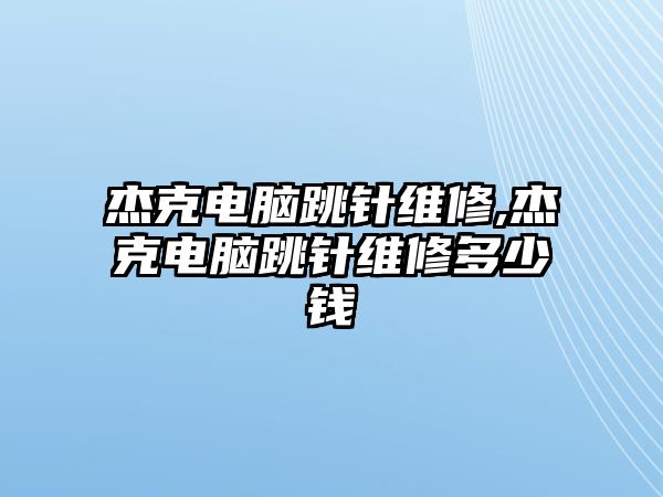 杰克電腦跳針維修,杰克電腦跳針維修多少錢