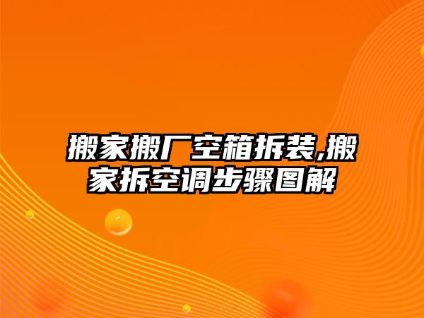 搬家搬廠空箱拆裝,搬家拆空調步驟圖解