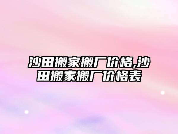 沙田搬家搬廠價(jià)格,沙田搬家搬廠價(jià)格表