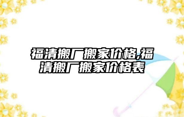 福清搬廠搬家價格,福清搬廠搬家價格表