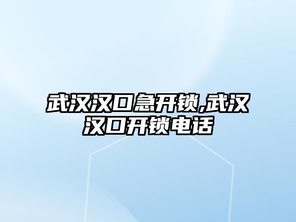 武漢漢口急開鎖,武漢漢口開鎖電話