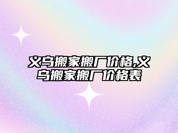 義烏搬家搬廠價格,義烏搬家搬廠價格表