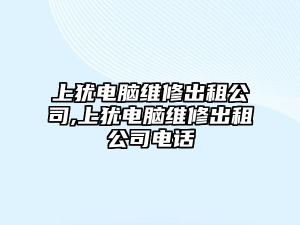 上猶電腦維修出租公司,上猶電腦維修出租公司電話