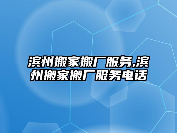 濱州搬家搬廠服務,濱州搬家搬廠服務電話