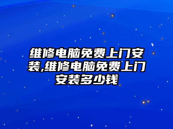 維修電腦免費上門安裝,維修電腦免費上門安裝多少錢