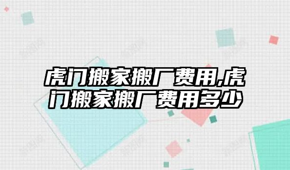 虎門搬家搬廠費(fèi)用,虎門搬家搬廠費(fèi)用多少